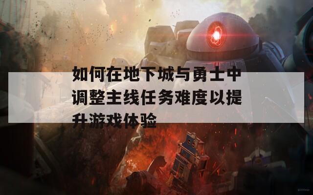 如何在地下城与勇士中调整主线任务难度以提升游戏体验