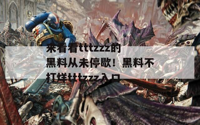 来看看tttzzz的黑料从未停歇！黑料不打烊tttzzz入口
