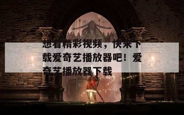 想看精彩视频，快来下载爱奇艺播放器吧！爱奇艺播放器下载
