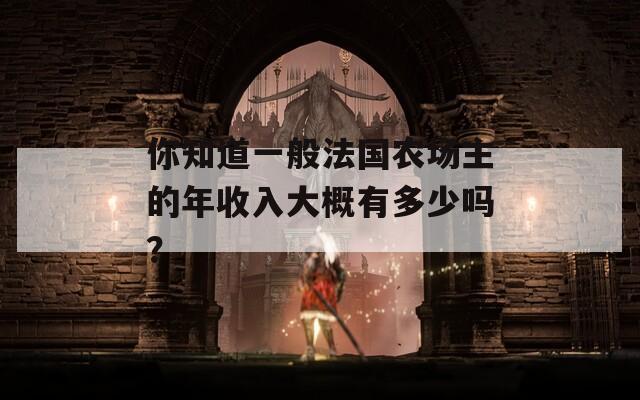 你知道一般法国农场主的年收入大概有多少吗？