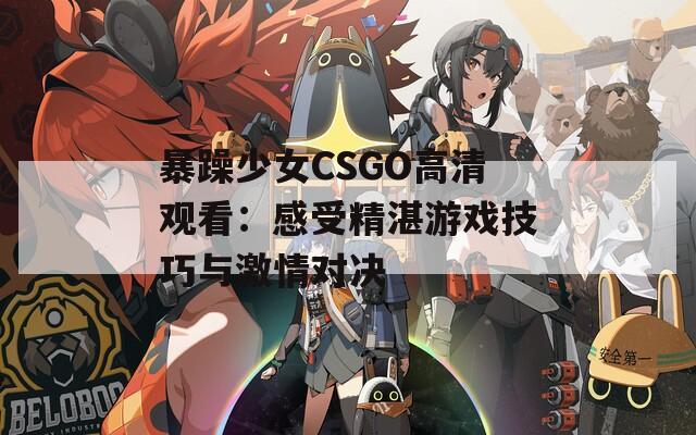 暴躁少女CSGO高清观看：感受精湛游戏技巧与激情对决