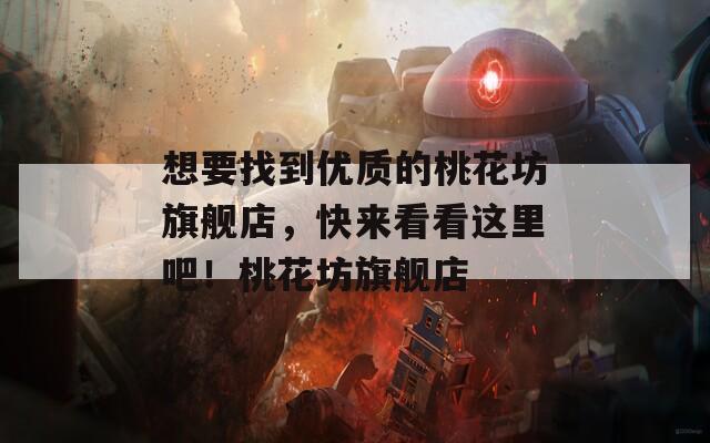 想要找到优质的桃花坊旗舰店，快来看看这里吧！桃花坊旗舰店