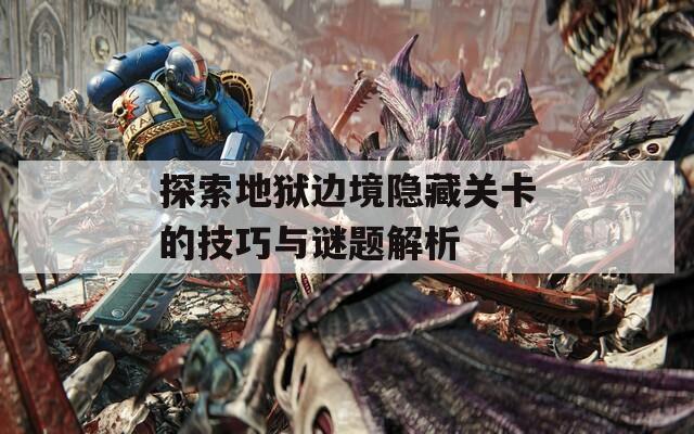 探索地狱边境隐藏关卡的技巧与谜题解析