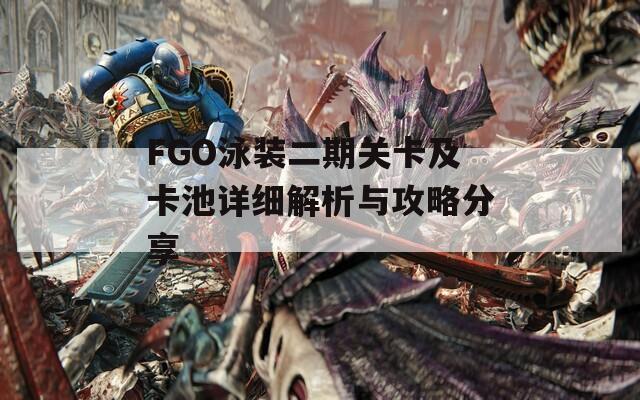 FGO泳装二期关卡及卡池详细解析与攻略分享