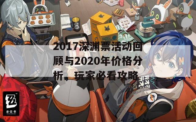 2017深渊票活动回顾与2020年价格分析，玩家必看攻略