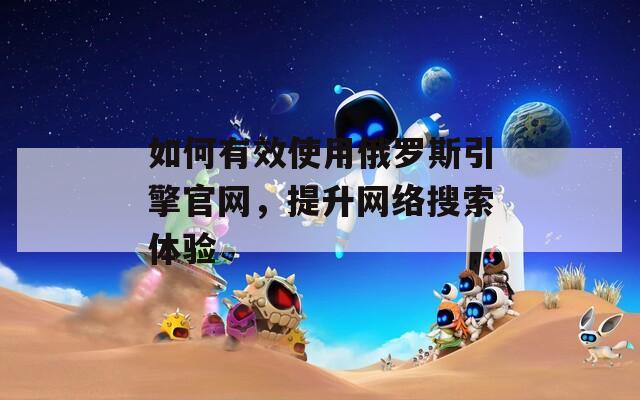 如何有效使用俄罗斯引擎官网，提升网络搜索体验