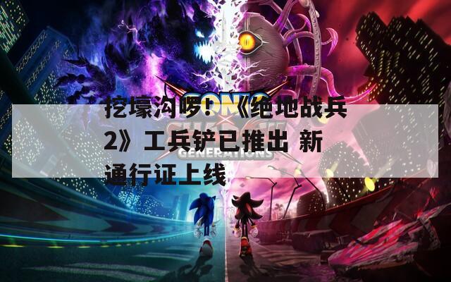 挖壕沟啰！《绝地战兵2》工兵铲已推出 新通行证上线