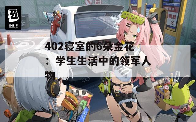 402寝室的6朵金花：学生生活中的领军人物