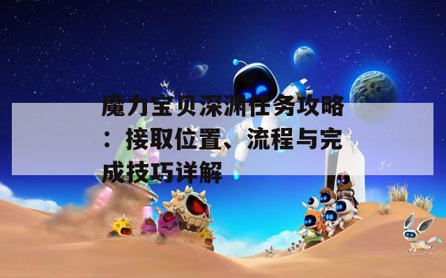 魔力宝贝深渊任务攻略：接取位置、流程与完成技巧详解