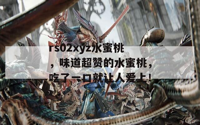 rs02xyz水蜜桃，味道超赞的水蜜桃，吃了一口就让人爱上！