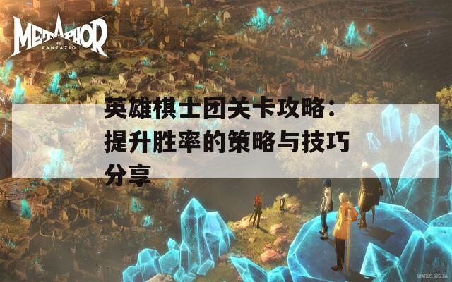 英雄棋士团关卡攻略：提升胜率的策略与技巧分享