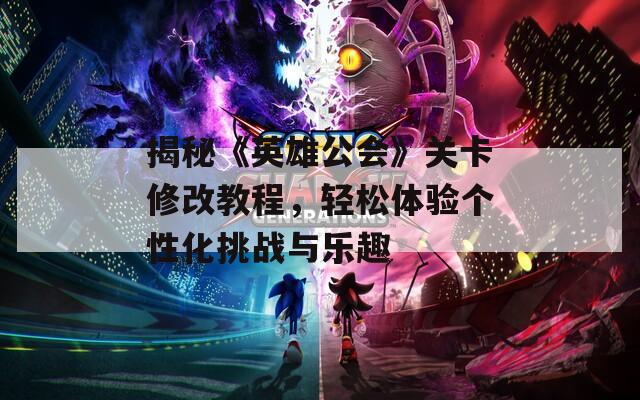 揭秘《英雄公会》关卡修改教程，轻松体验个性化挑战与乐趣