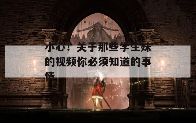 小心！关于那些学生妹的视频你必须知道的事情