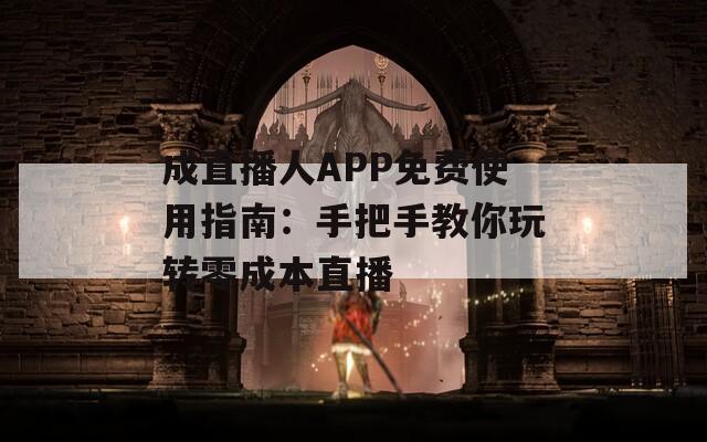 成直播人APP免费使用指南：手把手教你玩转零成本直播