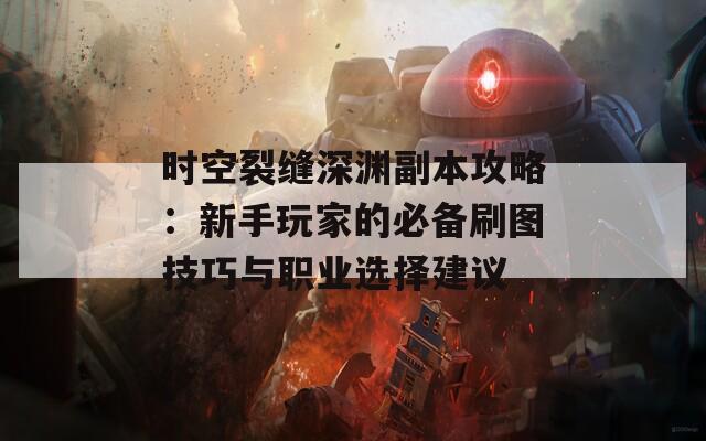 时空裂缝深渊副本攻略：新手玩家的必备刷图技巧与职业选择建议