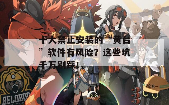 十大禁止安装的“黄台”软件有风险？这些坑千万别踩！