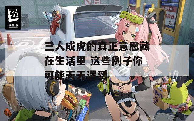 三人成虎的真正意思藏在生活里 这些例子你可能天天遇到