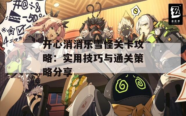 开心消消乐雪怪关卡攻略：实用技巧与通关策略分享