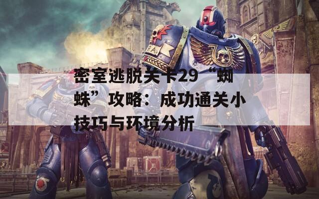 密室逃脱关卡29“蜘蛛”攻略：成功通关小技巧与环境分析