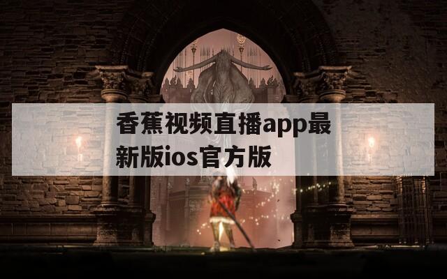 香蕉视频直播app最新版ios官方版