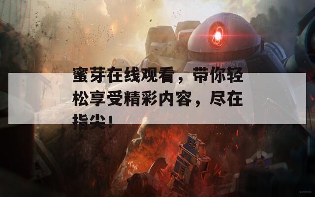 蜜芽在线观看，带你轻松享受精彩内容，尽在指尖！