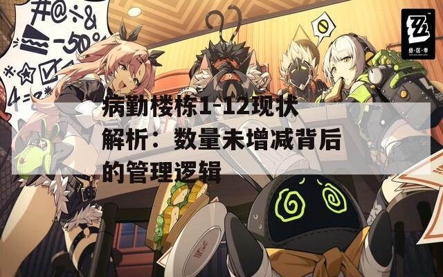 病勤楼栋1-12现状解析：数量未增减背后的管理逻辑