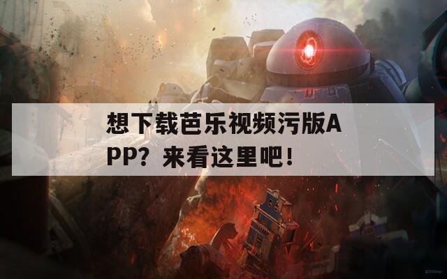 想下载芭乐视频污版APP？来看这里吧！