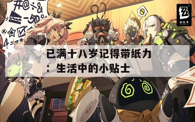 已满十八岁记得带纸力：生活中的小贴士