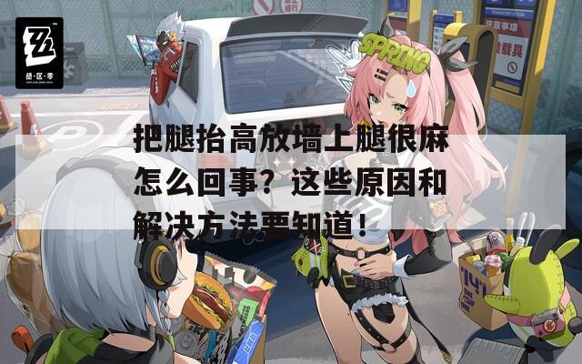 把腿抬高放墙上腿很麻怎么回事？这些原因和解决方法要知道！