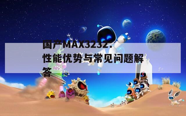 国产MAX3232：性能优势与常见问题解答