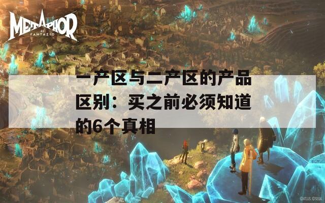 一产区与二产区的产品区别：买之前必须知道的6个真相