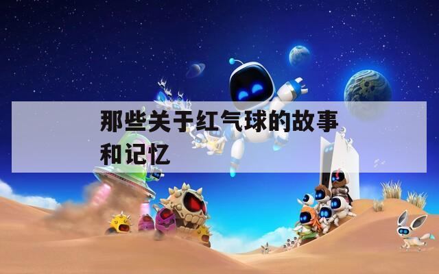 那些关于红气球的故事和记忆