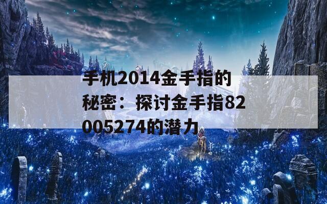 手机2014金手指的秘密：探讨金手指82005274的潜力