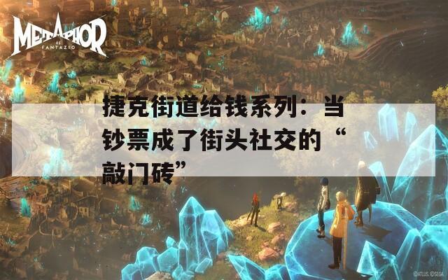 捷克街道给钱系列：当钞票成了街头社交的“敲门砖”