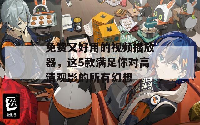 免费又好用的视频播放器，这5款满足你对高清观影的所有幻想