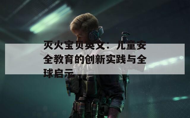 灭火宝贝英文：儿童安全教育的创新实践与全球启示
