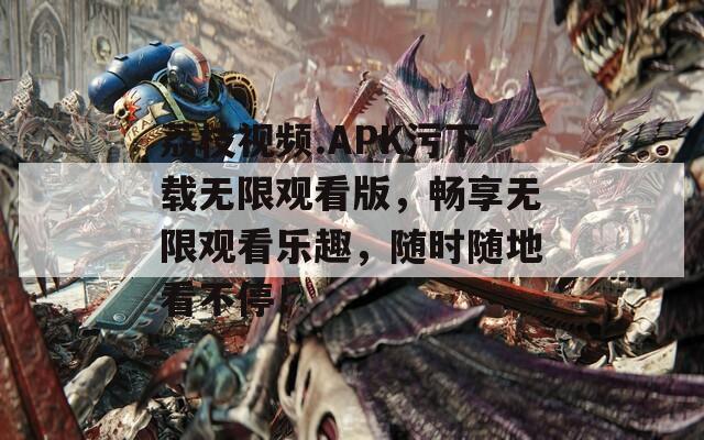 荔枝视频.APK污下载无限观看版，畅享无限观看乐趣，随时随地看不停！