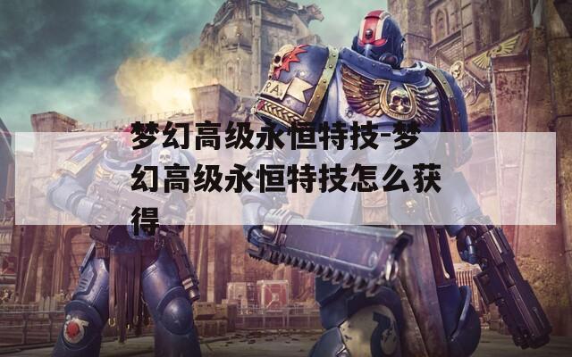梦幻高级永恒特技-梦幻高级永恒特技怎么获得