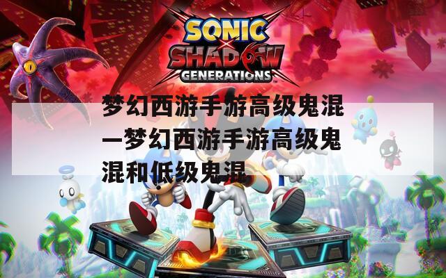 梦幻西游手游高级鬼混—梦幻西游手游高级鬼混和低级鬼混