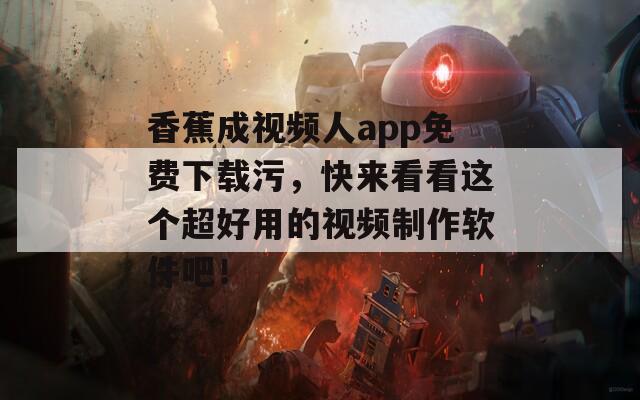 香蕉成视频人app免费下载污，快来看看这个超好用的视频制作软件吧！