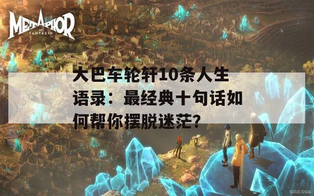 大巴车轮轩10条人生语录：最经典十句话如何帮你摆脱迷茫？