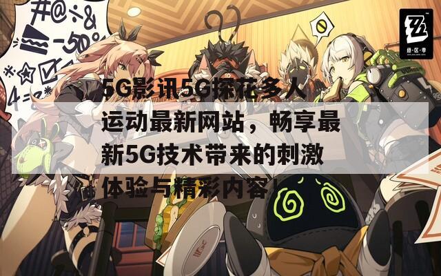 5G影讯5G探花多人运动最新网站，畅享最新5G技术带来的刺激体验与精彩内容！