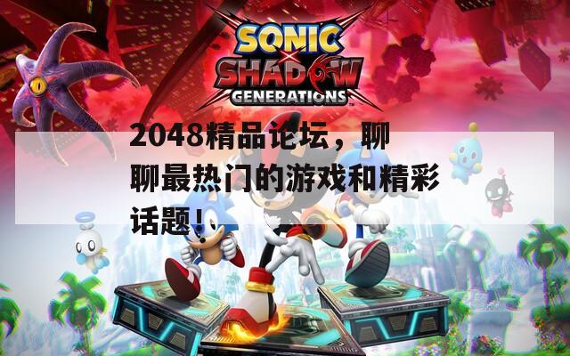 2048精品论坛，聊聊最热门的游戏和精彩话题！