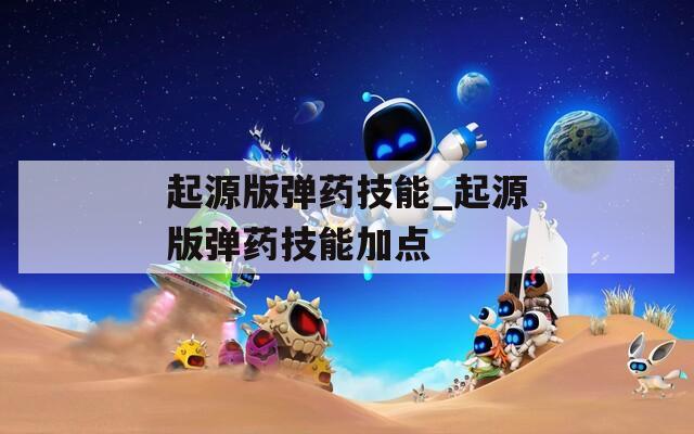 起源版弹药技能_起源版弹药技能加点