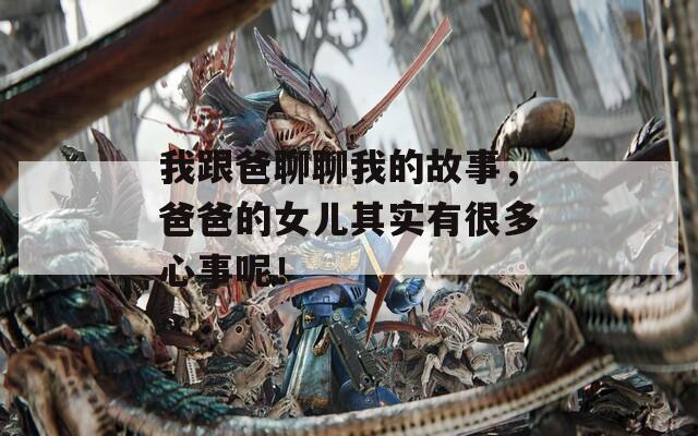 我跟爸聊聊我的故事，爸爸的女儿其实有很多心事呢！