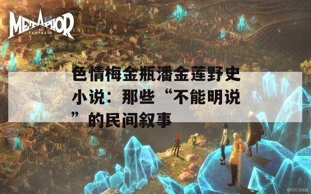 色情梅金瓶潘金莲野史小说：那些“不能明说”的民间叙事