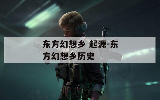 东方幻想乡 起源-东方幻想乡历史