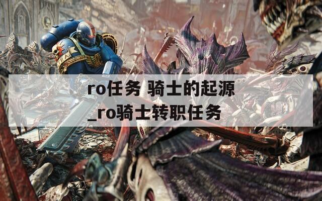 ro任务 骑士的起源_ro骑士转职任务