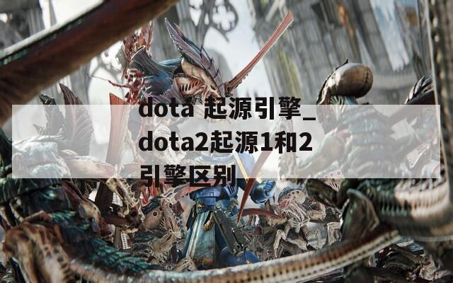 dota 起源引擎_dota2起源1和2引擎区别