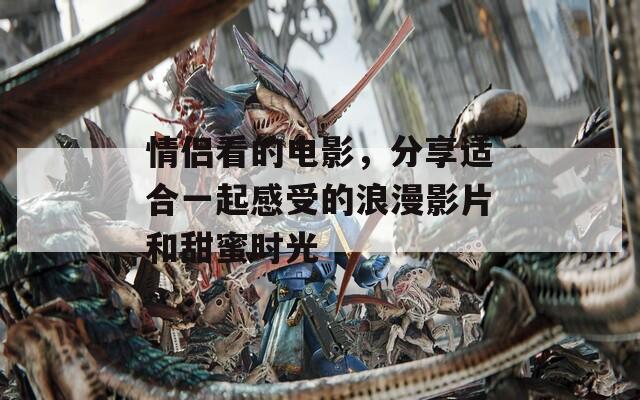 情侣看的电影，分享适合一起感受的浪漫影片和甜蜜时光